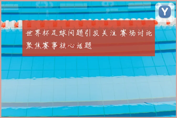 世界杯足球问题引发关注 赛场讨论聚焦赛事核心话题