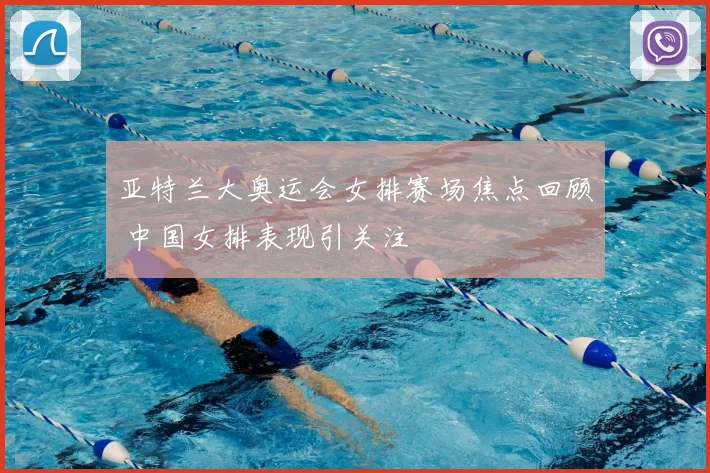 亚特兰大奥运会女排赛场焦点回顾 中国女排表现引关注
