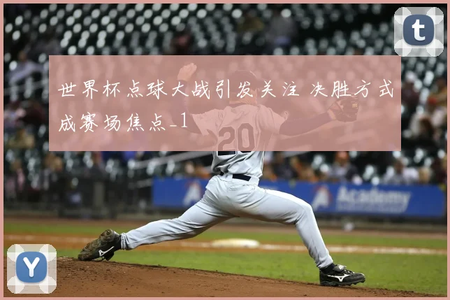 世界杯点球大战引发关注 决胜方式成赛场焦点_1