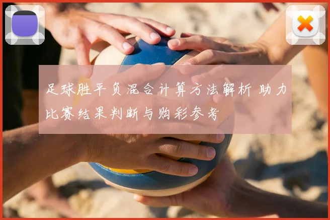 足球胜平负混合计算方法解析 助力比赛结果判断与购彩参考