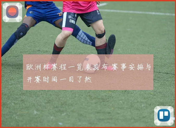 欧洲杯赛程一览表发布 赛事安排与开赛时间一目了然