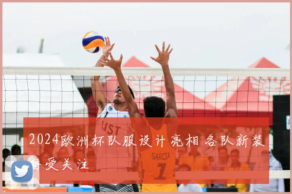 2024欧洲杯队服设计亮相 各队新装备受关注