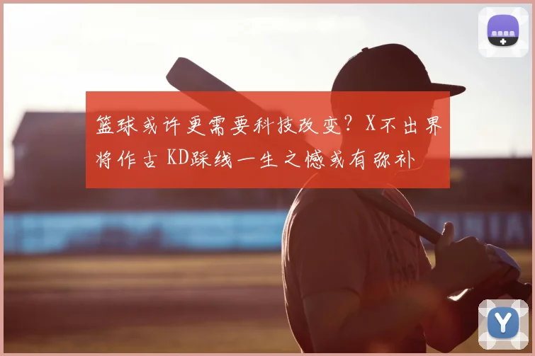 篮球或许更需要科技改变？X不出界将作古 KD踩线一生之憾或有弥补