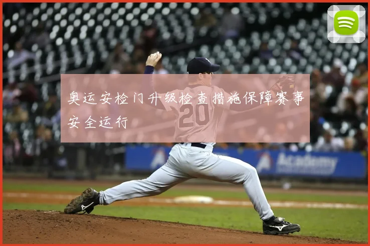奥运安检门升级检查措施保障赛事安全运行