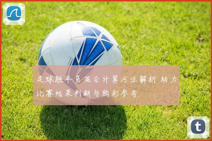 足球胜平负混合计算方法解析 助力比赛结果判断与购彩参考