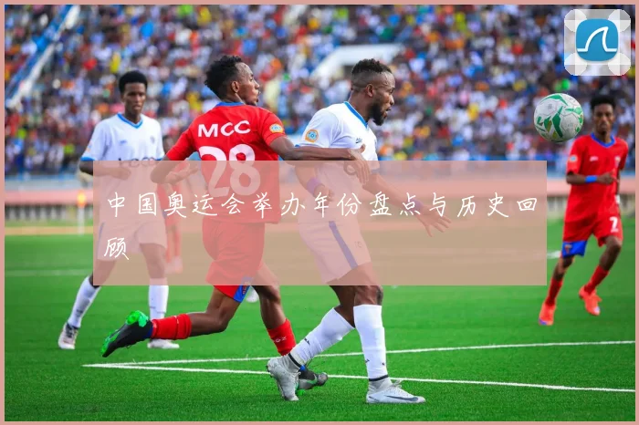 中国奥运会举办年份盘点与历史回顾
