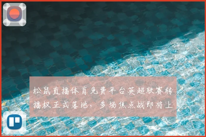 松鼠直播体育免费平台英超联赛转播权正式落地，多场焦点战即将上线