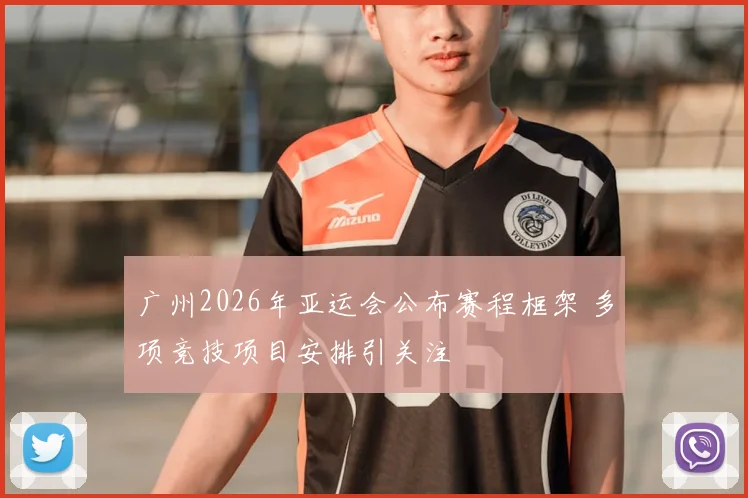 广州2026年亚运会公布赛程框架 多项竞技项目安排引关注