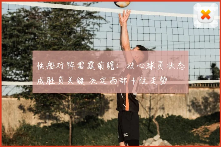快船对阵雷霆前瞻：核心球员状态成胜负关键 决定西部卡位走势