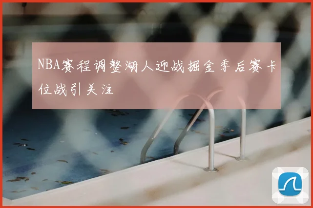 NBA赛程调整湖人迎战掘金季后赛卡位战引关注