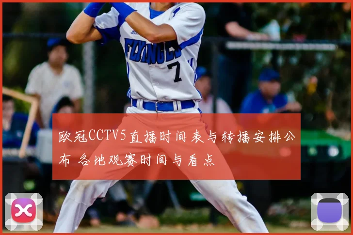 欧冠CCTV5直播时间表与转播安排公布 各地观赛时间与看点