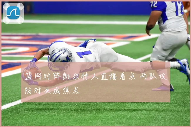 篮网对阵凯尔特人直播看点 两队攻防对决成焦点