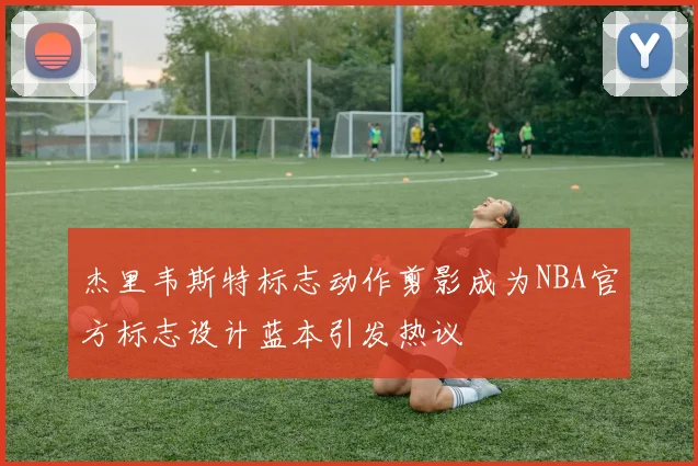 杰里韦斯特标志动作剪影成为NBA官方标志设计蓝本引发热议