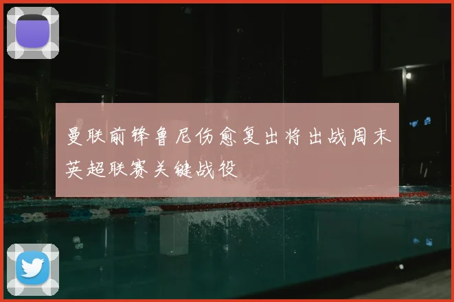曼联前锋鲁尼伤愈复出将出战周末英超联赛关键战役