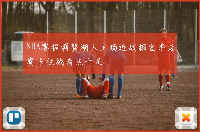 NBA赛程调整湖人主场迎战掘金季后赛卡位战看点十足