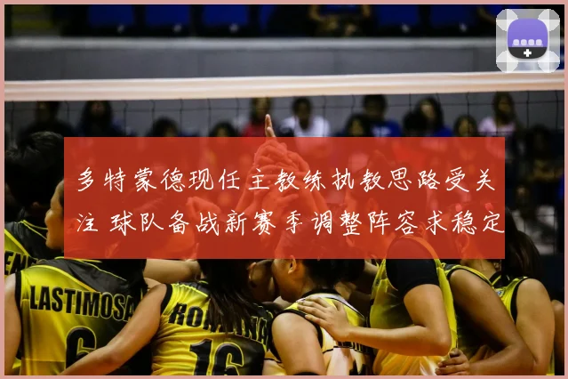 多特蒙德现任主教练执教思路受关注 球队备战新赛季调整阵容求稳定