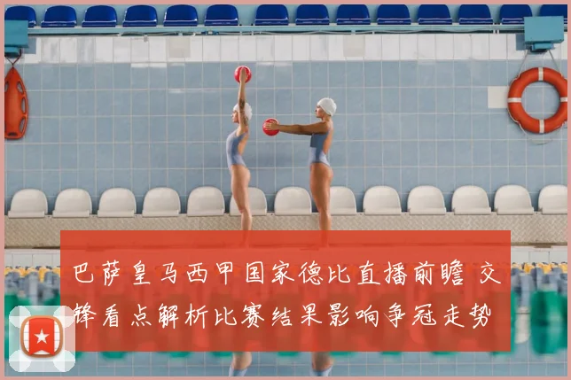 巴萨皇马西甲国家德比直播前瞻 交锋看点解析比赛结果影响争冠走势