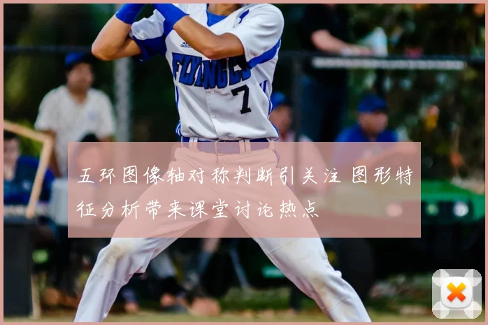 五环图像轴对称判断引关注 图形特征分析带来课堂讨论热点