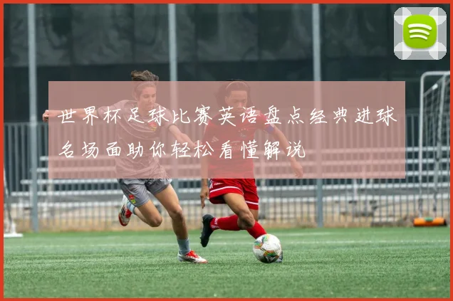 世界杯足球比赛英语盘点经典进球名场面助你轻松看懂解说