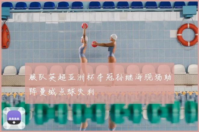 狼队英超亚洲杯夺冠孙继海现场助阵曼城点球失利