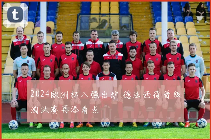 2024欧洲杯八强出炉 德法西荷晋级淘汰赛再添看点
