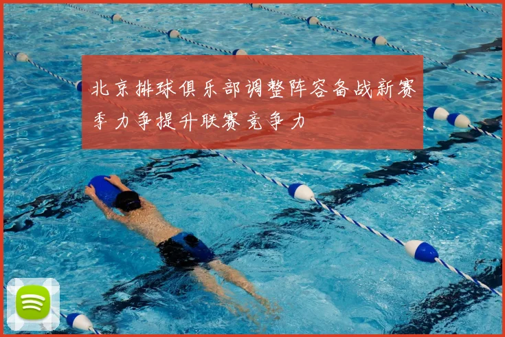 北京排球俱乐部调整阵容备战新赛季力争提升联赛竞争力
