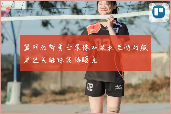 篮网对阵勇士录像回放杜兰特对飙库里关键球集锦曝光
