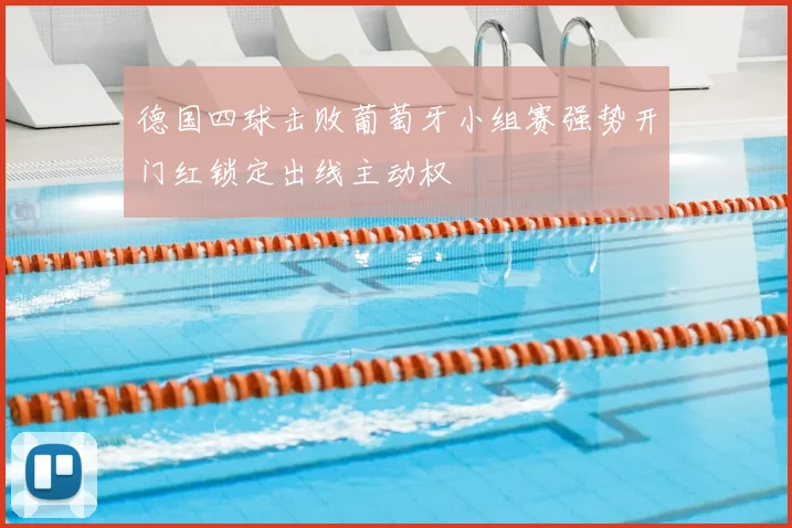 德国四球击败葡萄牙小组赛强势开门红锁定出线主动权