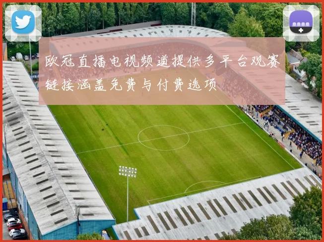 欧冠直播电视频道提供多平台观赛链接涵盖免费与付费选项