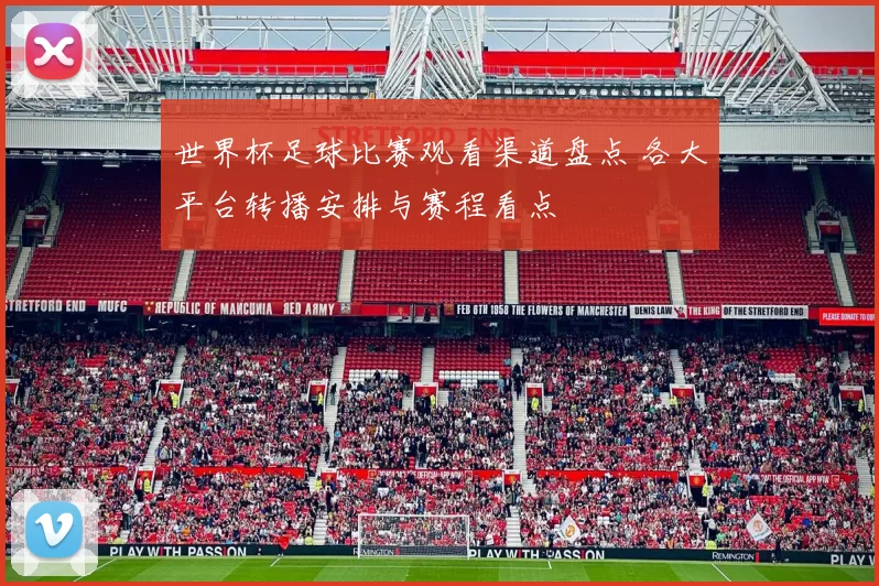 世界杯足球比赛观看渠道盘点 各大平台转播安排与赛程看点