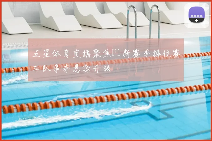 五星体育直播聚焦F1新赛季排位赛车队争夺悬念升级