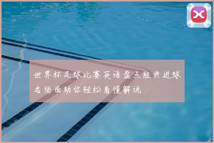 世界杯足球比赛英语盘点经典进球名场面助你轻松看懂解说