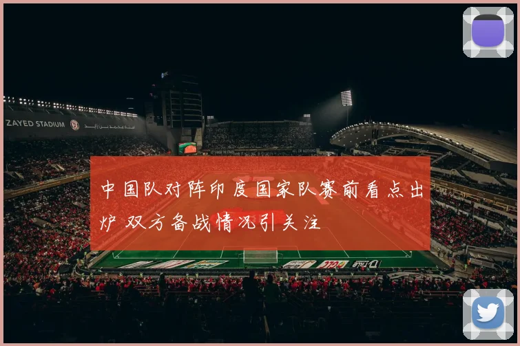 中国队对阵印度国家队赛前看点出炉 双方备战情况引关注