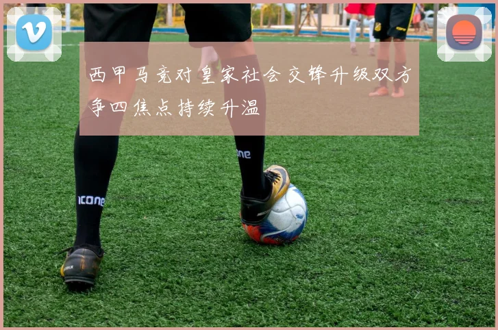 西甲马竞对皇家社会交锋升级双方争四焦点持续升温