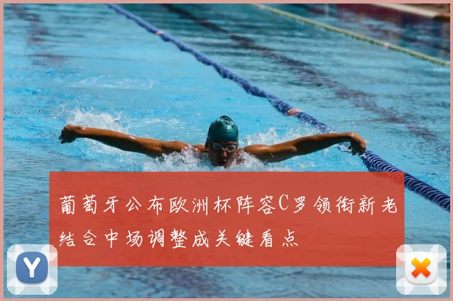 葡萄牙公布欧洲杯阵容C罗领衔新老结合中场调整成关键看点